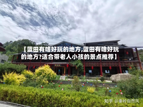 【蓝田有啥好玩的地方,蓝田有啥好玩的地方?适合带老人小孩的景点推荐】-第3张图片