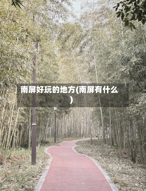 南屏好玩的地方(南屏有什么)-第2张图片