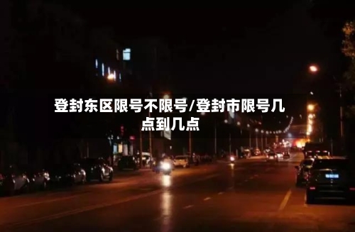 登封东区限号不限号/登封市限号几点到几点