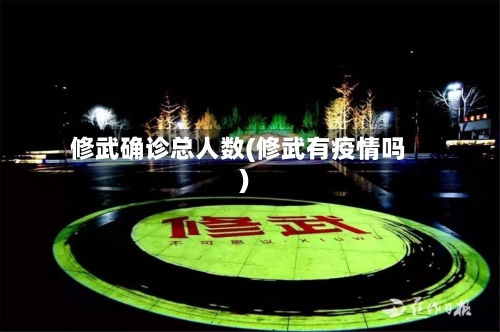 修武确诊总人数(修武有疫情吗)
