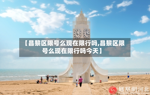 【昌黎区限号么现在限行吗,昌黎区限号么现在限行吗今天】-第3张图片
