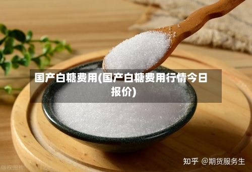 国产白糖费用(国产白糖费用行情今日报价)
