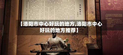 【洛阳市中心好玩的地方,洛阳市中心好玩的地方推荐】-第2张图片