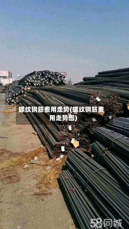 螺纹钢筋费用走势(螺纹钢筋费用走势图)