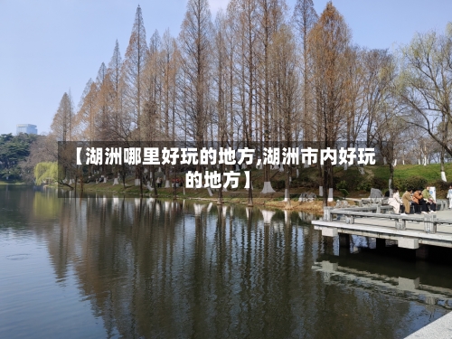 【湖洲哪里好玩的地方,湖洲市内好玩的地方】-第2张图片