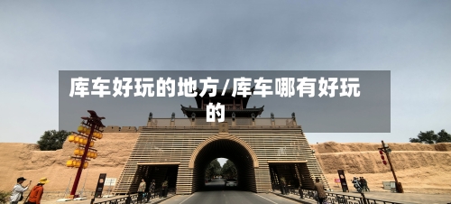 库车好玩的地方/库车哪有好玩的-第2张图片