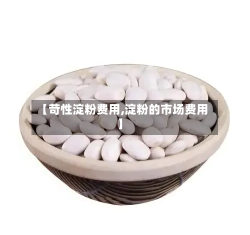 【苛性淀粉费用,淀粉的市场费用】-第2张图片
