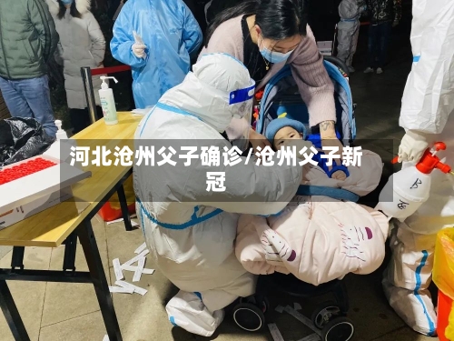 河北沧州父子确诊/沧州父子新冠-第2张图片