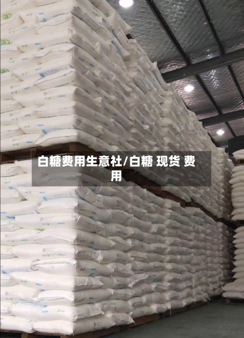 白糖费用生意社/白糖 现货 费用-第2张图片
