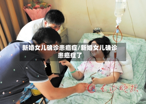 新婚女儿确诊患癌症/新婚女儿确诊患癌症了-第3张图片