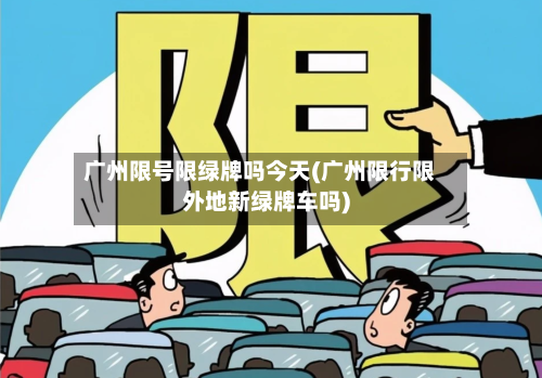 广州限号限绿牌吗今天(广州限行限外地新绿牌车吗)