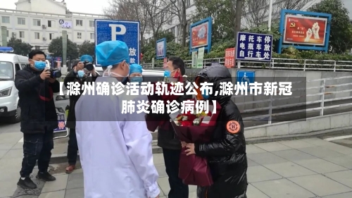【滁州确诊活动轨迹公布,滁州市新冠肺炎确诊病例】-第3张图片