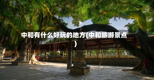 中和有什么好玩的地方(中和旅游景点)-第2张图片