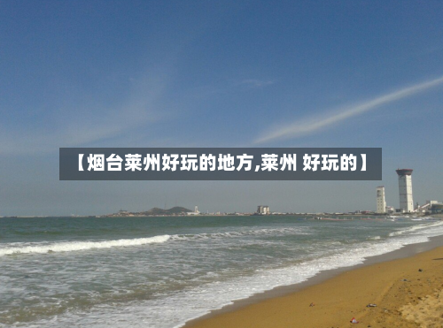 【烟台莱州好玩的地方,莱州 好玩的】