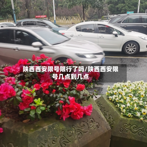 陕西西安限号限行了吗/陕西西安限号几点到几点-第2张图片