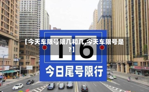 【今天车限号限几和几,今天车限号是?】