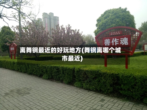 离舞钢最近的好玩地方(舞钢离哪个城市最近)-第2张图片