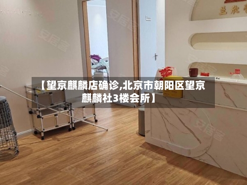 【望京麒麟店确诊,北京市朝阳区望京麒麟社3楼会所】-第2张图片