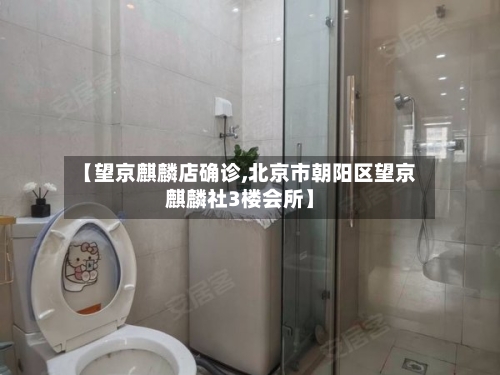 【望京麒麟店确诊,北京市朝阳区望京麒麟社3楼会所】