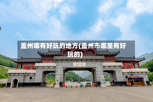 盖州哪有好玩的地方(盖州市哪里有好玩的)