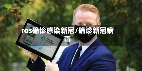 ros确诊感染新冠/确诊新冠病毒-第2张图片