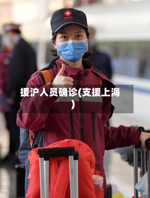 援沪人员确诊(支援上海)