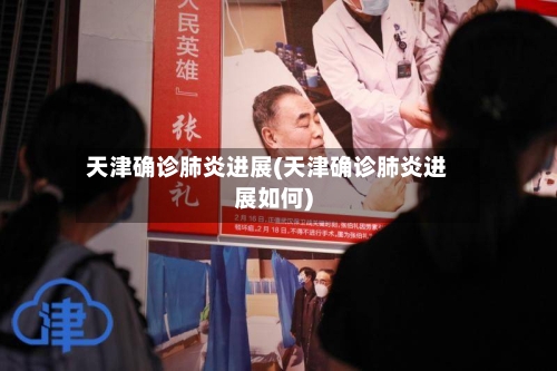 天津确诊肺炎进展(天津确诊肺炎进展如何)-第3张图片