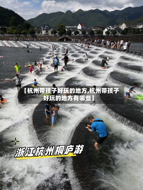 【杭州带孩子好玩的地方,杭州带孩子好玩的地方有哪些】-第2张图片