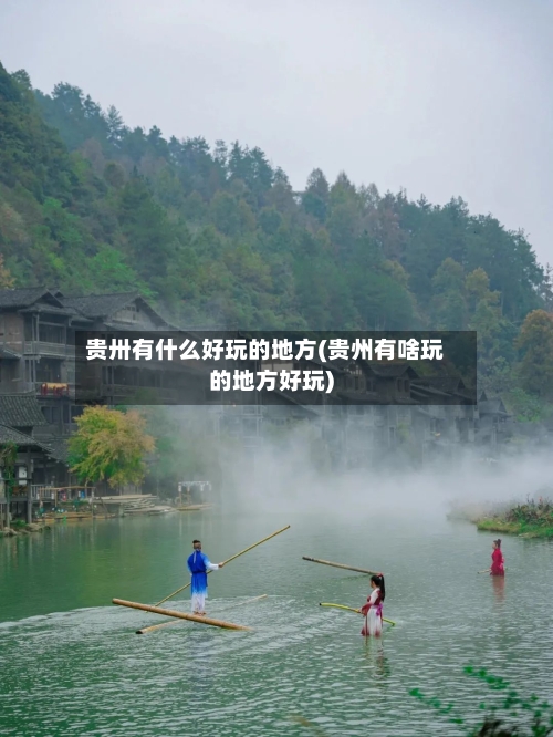 贵卅有什么好玩的地方(贵州有啥玩的地方好玩)-第2张图片
