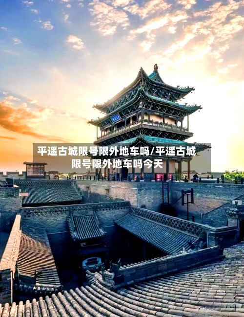 平遥古城限号限外地车吗/平遥古城限号限外地车吗今天-第2张图片