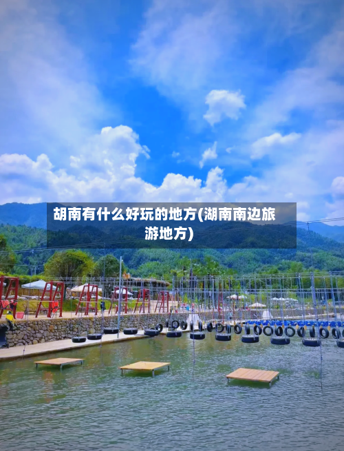 胡南有什么好玩的地方(湖南南边旅游地方)-第2张图片