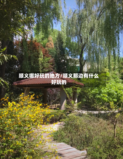 顺义哪好玩的地方/顺义那边有什么好玩的-第2张图片