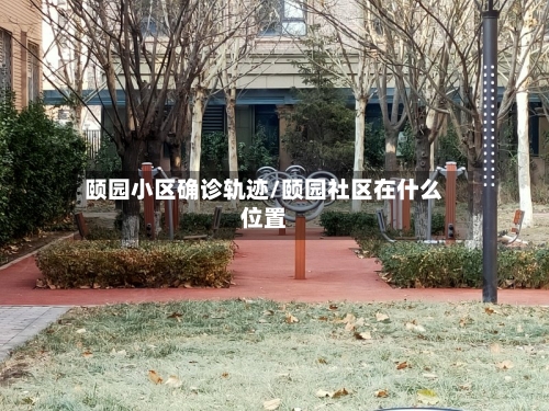 颐园小区确诊轨迹/颐园社区在什么位置-第2张图片
