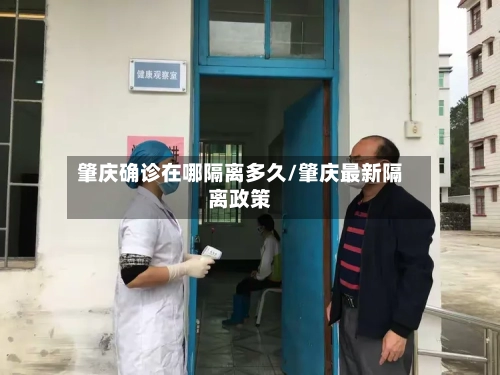 肇庆确诊在哪隔离多久/肇庆最新隔离政策