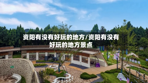 资阳有没有好玩的地方/资阳有没有好玩的地方景点-第3张图片