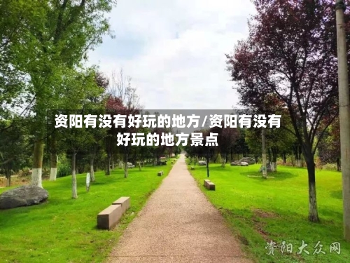 资阳有没有好玩的地方/资阳有没有好玩的地方景点-第2张图片
