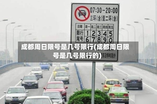 成都周日限号是几号限行(成都周日限号是几号限行的)-第2张图片