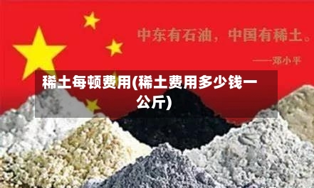 稀土每顿费用(稀土费用多少钱一公斤)