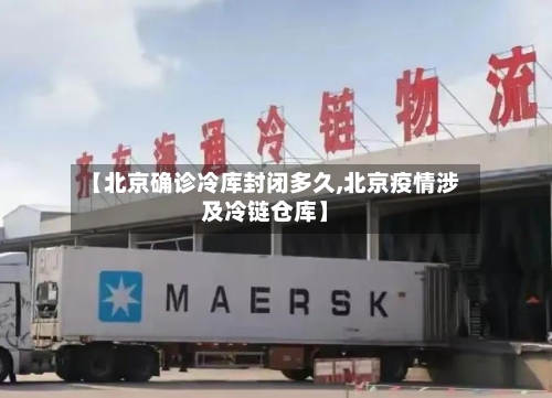 【北京确诊冷库封闭多久,北京疫情涉及冷链仓库】-第2张图片
