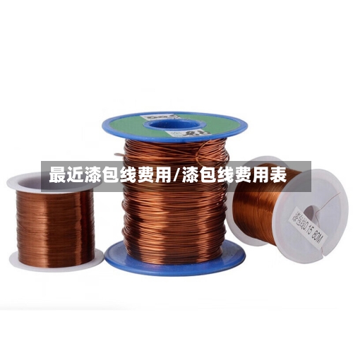 最近漆包线费用/漆包线费用表-第2张图片