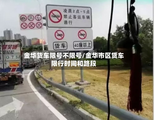 金华货车限号不限号/金华市区货车限行时间和路段