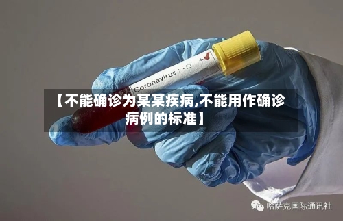 【不能确诊为某某疾病,不能用作确诊病例的标准】-第2张图片