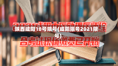 陕西咸阳18号限号(咸阳限号2021限号)