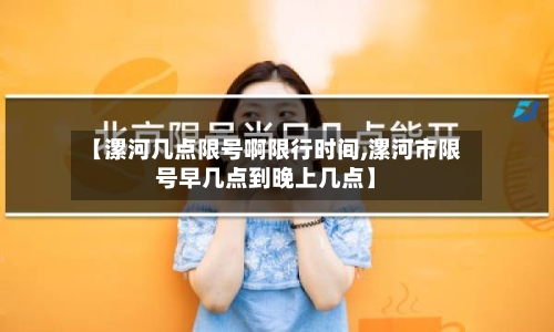 【漯河几点限号啊限行时间,漯河市限号早几点到晚上几点】-第2张图片