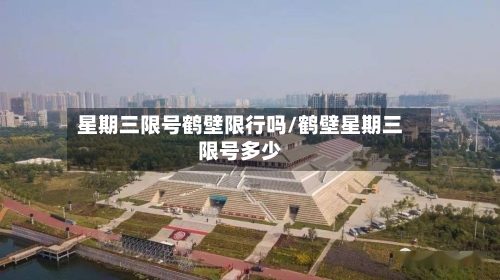 星期三限号鹤壁限行吗/鹤壁星期三限号多少