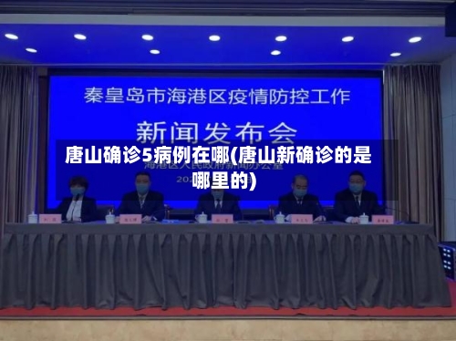 唐山确诊5病例在哪(唐山新确诊的是哪里的)-第2张图片
