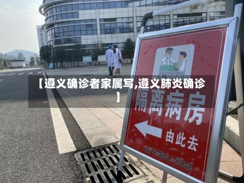 【遵义确诊者家属写,遵义肺炎确诊】-第3张图片