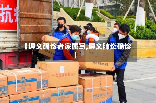 【遵义确诊者家属写,遵义肺炎确诊】