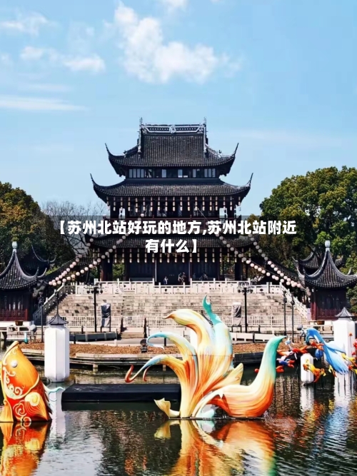 【苏州北站好玩的地方,苏州北站附近有什么】