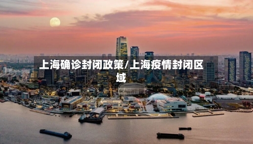 上海确诊封闭政策/上海疫情封闭区域-第3张图片